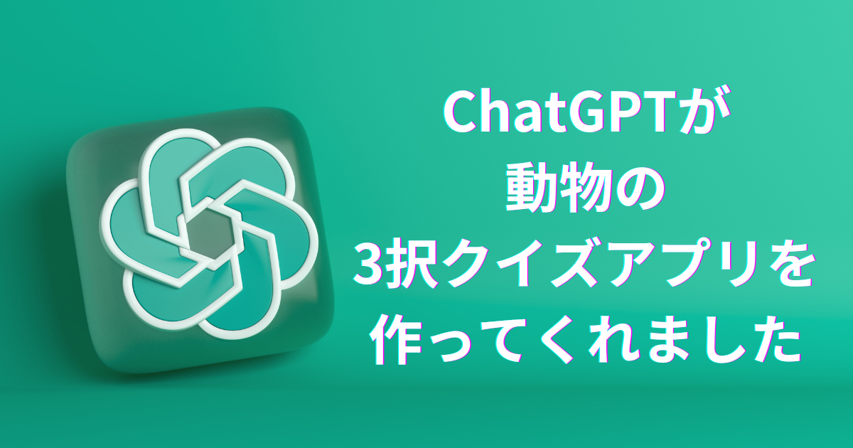ChatGPTが動物の3択クイズアプリを作ってくれました