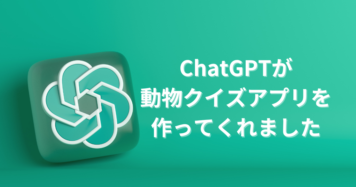 ChatGPTが動物クイズアプリを作ってくれました